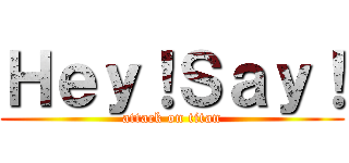 Ｈｅｙ！Ｓａｙ！ (attack on titan)