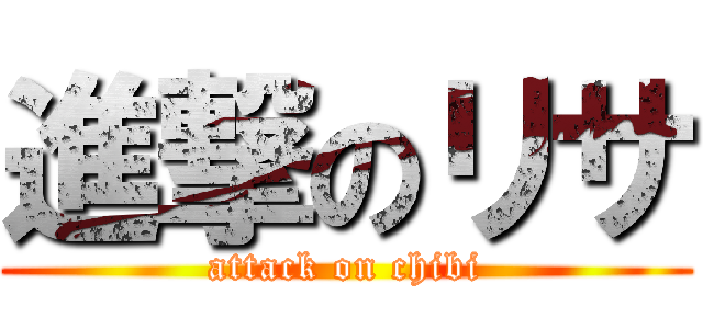 進撃のリサ (attack on chibi)