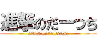 進撃のだーつち (attack on da_tsuchi)