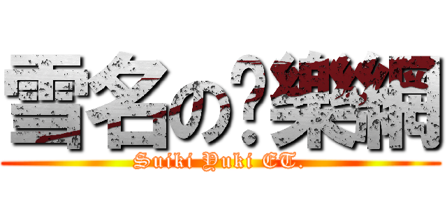 雪名の娛樂網 (Suiki Yuki ET.)