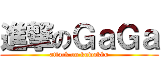 進撃のＧａＧａ (attack on kuwakku)