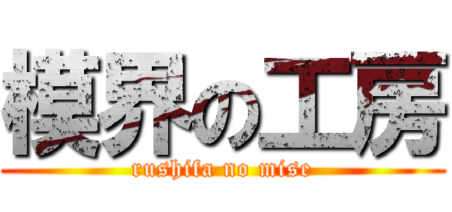 模界の工房 (rushifa no mise)