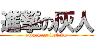 進撃の灰人 (attack on wotaku)