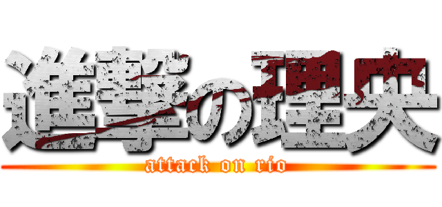 進撃の理央 (attack on rio)