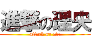 進撃の理央 (attack on rio)