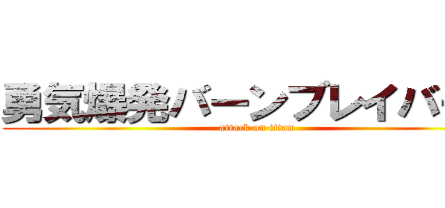 勇気爆発バーンブレイバーン (attack on titan)