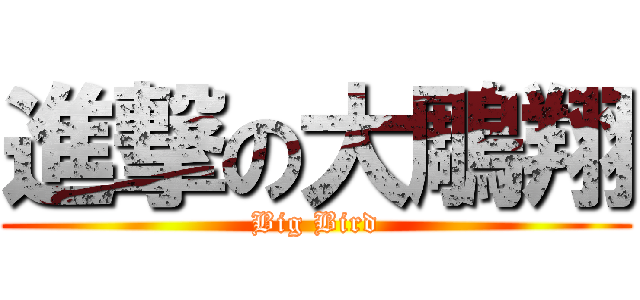 進撃の大鵰翔 (Big Bird)