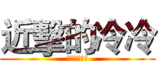 近擊的冷冷 (黑黑黑黑黑黑)