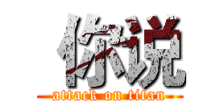  你说 (attack on titan)