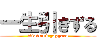 一生引きずる (attack on yapyaro)