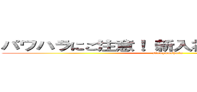 パワハラにご注意！ 新入社員へのＮＧワード (sinnyuushain)