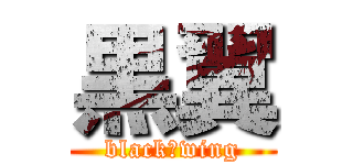 黒翼 (black　wing)