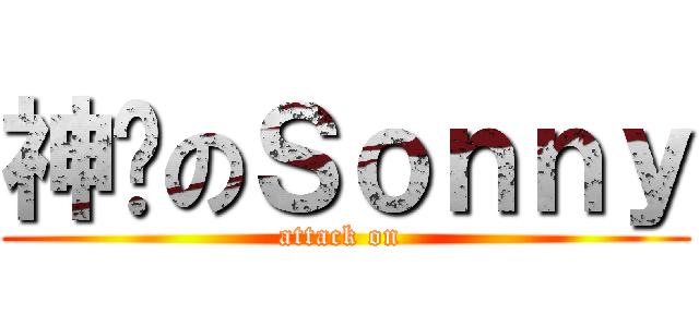 神样のＳｏｎｎｙ (attack on )