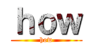 ｈｏｗ (how)