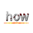 ｈｏｗ (how)