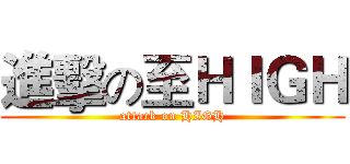 進擊の至ＨＩＧＨ (attack on HIGH)