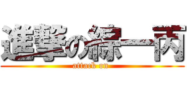 進撃の綜一丙 (attack on )