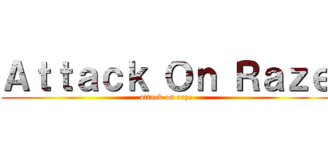 Ａｔｔａｃｋ Ｏｎ Ｒａｚｅ (attack on raze)