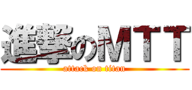 進撃のＭＴＴ (attack on titan)