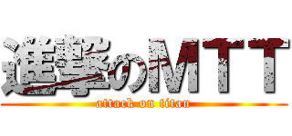 進撃のＭＴＴ (attack on titan)
