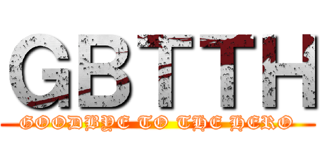 ＧＢＴＴＨ (GOODBYE TO THE HERO)