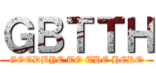ＧＢＴＴＨ (GOODBYE TO THE HERO)