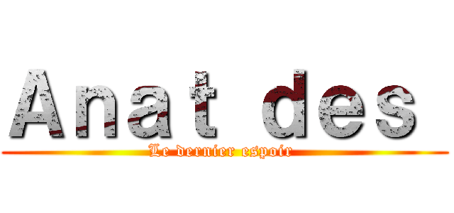 Ａｎａｔ ｄｅｓ  (Le dernier espoir )