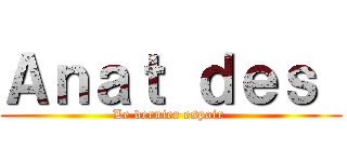 Ａｎａｔ ｄｅｓ  (Le dernier espoir )