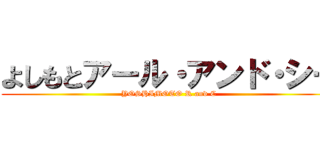よしもとアール・アンド・シー (YOSHIMOTO R and C)