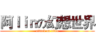 阿ｌｉｎの幻想世界 (attack on titan)