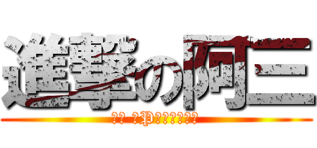 進撃の阿三 (兵长 小P什么的弱爆了)