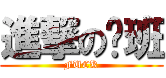 進撃の砍班 (FUCK)