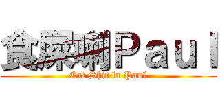 食屎喇Ｐａｕｌ (Eat Shit la Paul)
