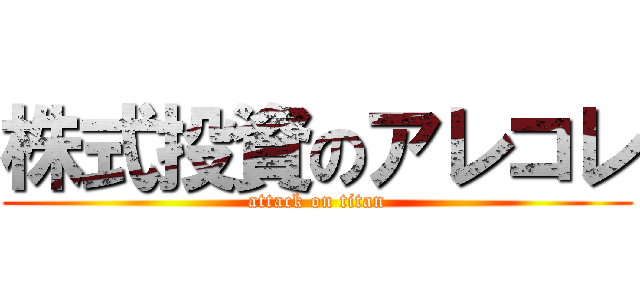 株式投資のアレコレ (attack on titan)