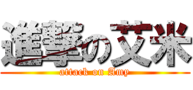 進撃の艾米 (attack on Amy)