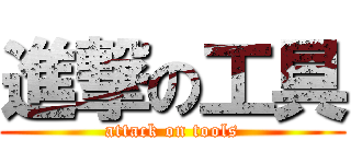 進撃の工具 (attack on tools)