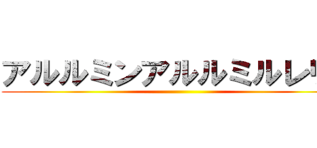 アルルミンアルルミルレリア ()