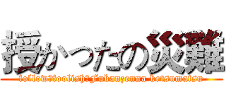 授かったの災難 (follow，foolish，Fukanzenna ketsumatsu)