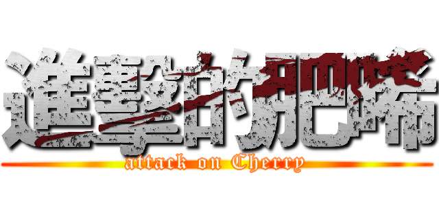 進擊的肥晞 (attack on Cherry)