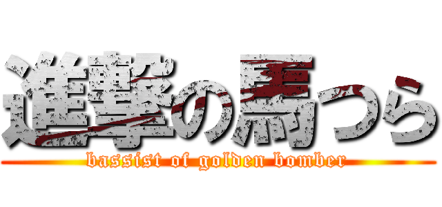 進撃の馬つら (bassist of golden bomber)