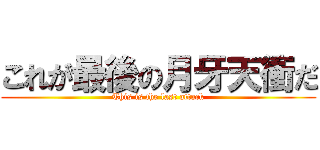 これが最後の月牙天衝だ (This is the last attack)