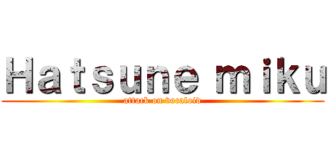 Ｈａｔｓｕｎｅ ｍｉｋｕ (attack on vocaloid)