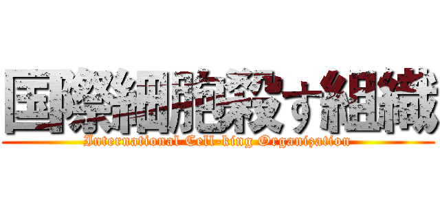 国際細胞殺す組織 (International Cell-king Organization)