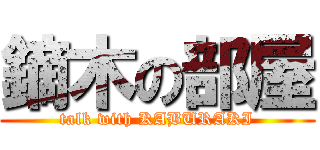 鏑木の部屋 (talk with KABURAKI)