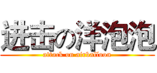 进击の洋泡泡 (attack on airballoon)