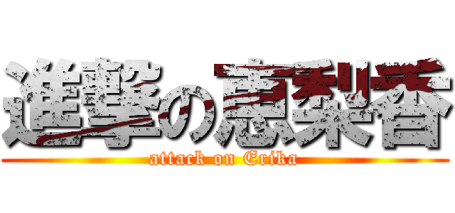 進撃の恵梨香 (attack on Erika)