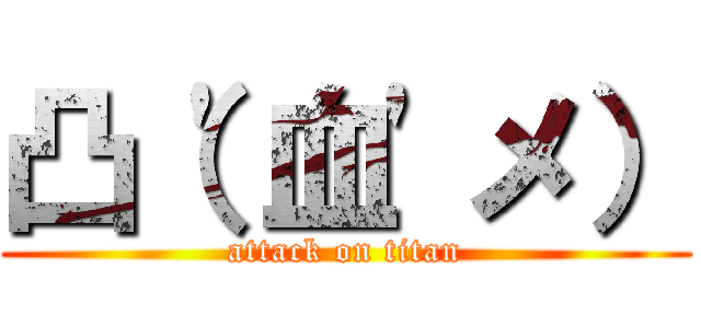 凸（\'血\'メ） (attack on titan)