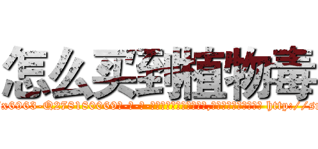 怎么买到植物毒 (怎么买到植物毒【电-186x2687x6963-Q278180069元-吉-药-业】我们做的是长期生意,靠的是老客户长期支持 http://sngk.net/ZrPLYD
)