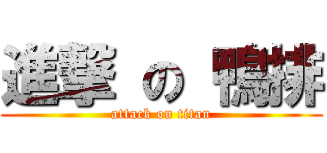 進撃 の 鴨排 (attack on titan)