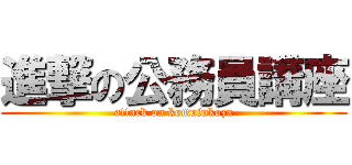 進撃の公務員講座 (attack on komuinkoza)